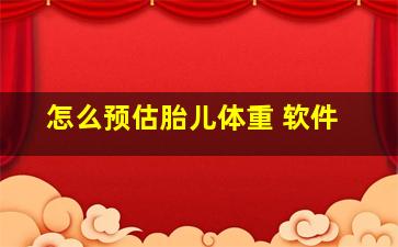 怎么预估胎儿体重 软件